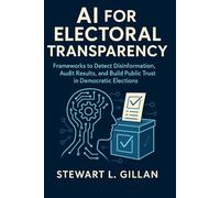 AI for Electoral Transparency: Frameworks to Detect Disinformation, Audit Results, and Build Public Trust in Democratic Elections