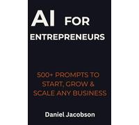 AI for Entrepreneurs: 500+ Prompts to Start, Grow & Scale Any Business