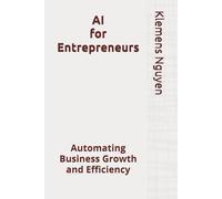 AI for Entrepreneurs: Automating Business Growth and Efficiency (The AI in Everyday Life)