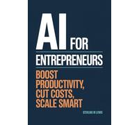 AI FOR ENTREPRENEURS: BOOST PRODUCTIVITY, CUT COSTS, SCALE SMART
