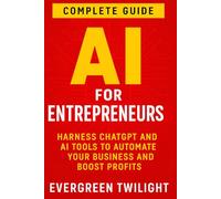 AI for Entrepreneurs: Harness ChatGPT and AI Tools to Automate Your Business and Boost Profits