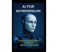 AI for Entrepreneurs: How to Launch and Automate a Business with Artificial Intelligence (AI BOOK)