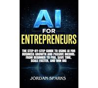 AI for Entrepreneurs: The Step-by-Step Guide to Using AI for Business Growth and Passive Income: From Beginner to Pro, Save Time, Scale Faster, and Win Big