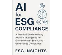 AI for ESG Compliance: A Practical Guide to Using Artificial Intelligence for Environmental, Social, and Governance Compliance including 500+ AI ... Risk Management, and Policy Drafting.