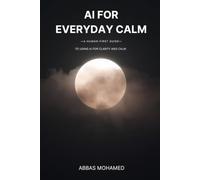 AI for Everyday Calm: A Human-First Guide to Using AI for Clarity, Reflection, and Everyday Support (Human First Focus)