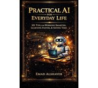 AI for Everyday Life. - 101 Practical Ways to Work Smarter, Learn Faster, and Save Time
