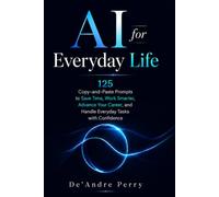 AI for Everyday Life: 125 Copy-and-Paste Prompts to Save Time, Work Smarter, Advance Your Career, and Handle Everyday Tasks with Confidence