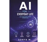 AI for Everyday Life:: A Practical Guide to Using Artificial Intelligence to Save Time, Boost Productivity, and Simplify Your Daily Routine