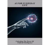 AI For Everyday Life: Unlocking The Power Of Artificial Intelligence