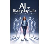AI for Everyday Life: Work Smarter, Learn Faster, Live Better (Artificial Intelligence (AI) for Beginners)
