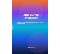AI for Everyday Productivity: How to Save Time, Make Money, and Organize Your Life with Simple AI Systems