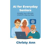 AI for Everyday Seniors: Simplify Your Life with ChatGPT, Step-by-Step