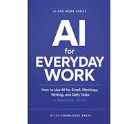 AI for Everyday Work: How to Use AI for Email, Meetings, Writing, and Daily Tasks - A Practical Guide: 1 (AI for Work Series)