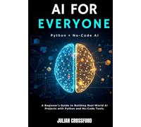 AI FOR EVERYONE: A Beginner’s Guide to Building Real-World AI Projects with Python and No-Code Tools.
