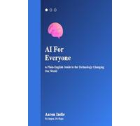 AI For Everyone: A Plain-English Guide to the Technology Changing Our World