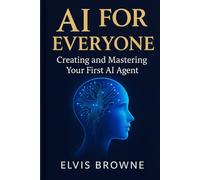 AI for Everyone:: Creating and Mastering Your First AI Agent