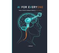 AI for Everyone: Master Artificial Intelligence Without a Tech Degree