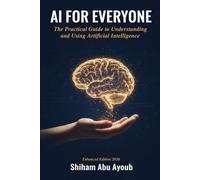 AI FOR EVERYONE: The Practical Guide to Understanding and Using Artificial Intelligence