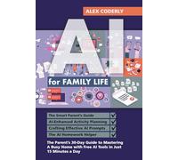 AI for Family Life: The Parent's 30-Day Guide to Mastering A Busy Home with Free AI Tools in Just 15 Minutes a Day
