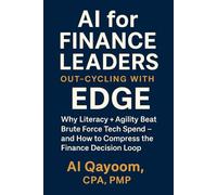 AI for Finance Leaders: Out-Cycling with EDGE: Why Literacy + Agility Beat Brute Force Tech Spend - and How to Compress the Finance Decision Loop (The AI Advantage Series)