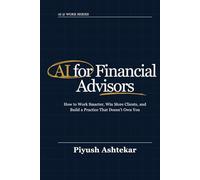 AI for Financial Advisors: How to Work Smarter, Win More Clients, and Build a Practice That Doesn't Own You (AI @ Work)