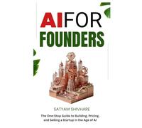 AI FOR FOUNDERS: The One-Stop Guide to Building, Pricing, and Selling a Startup in the Age of AI