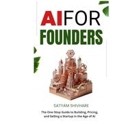 AI FOR FOUNDERS: The One-Stop Guide to Building, Pricing, and Selling a Startup in the Age of AI