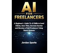 AI for Freelancers: A Beginner's Guide To AI Skills to Land Clients, Save Time, Increase Income and Become a Paid Freelancer Using Smart Systems (AI Success Blueprint Series)