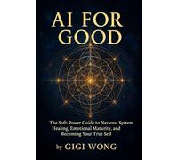 Ai For Good: The Soft-Power Guide to Nervous System Healing, Emotional Maturity, and Becoming Your True Self