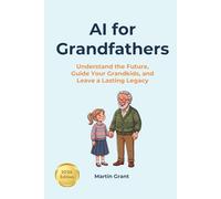 AI for Grandfathers: Understand the Future, Guide Your Grandkids, and Leave a Lasting Legacy (AI for Everyone)