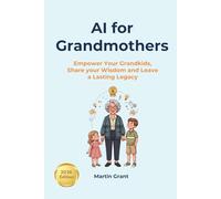 AI for Grandmothers: Empower Your Grandkids, Share your Wisdom and Leave a Lasting Legacy (AI for Everyone)