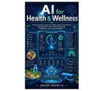AI for Health & Wellness: A Practical Guide to Using AI for Healthy Living, Fitness Planning, Meal Preparation, Habit Tracking, Productivity, Mindfulness, and Long-Term Wellness