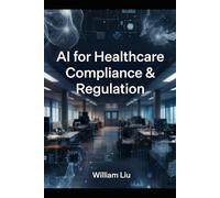 AI for Healthcare Compliance & Regulation: How Algorithms Are Rewriting the Rules of Medicine (The AI Business Series)