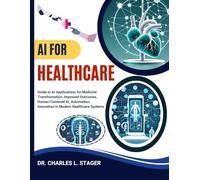 AI FOR HEALTHCARE: Guide to AI Applications for Medicine Transformation, Improved Outcomes, Human-Centered AI, Automation, Innovation in Modern Healthcare Systems