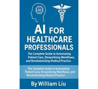 AI for Healthcare Professionals: The Complete Guide to Automating Patient Care, Streamlining Workflows, and Revolutionizing Medical Practice: 6 (The AI Business Series)