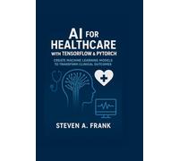 AI FOR HEALTHCARE WITH TENSORFLOW & PYTORCH: CREATE MACHINE LEARNING MODELS TO TRANSFORM CLINICAL OUTCOMES