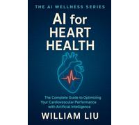 AI for Heart Health: The Complete Guide to Optimizing Your Cardiovascular Performance with Artificial Intelligence (The AI Wellness Series.)