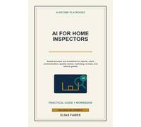 AI for Home Inspectors: Simple Prompts and Workflows for Reports, Client Communication, Quality Control, Marketing, Reviews, and Referral Growth (AI Income Playbooks)
