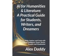 AI for Humanities & Literature: A Practical Guide for Students, Writers, and Dreamers: How to Write, Analyze, and Create with Artificial Intelligence ... Visualization (Practical AI & Data Series)