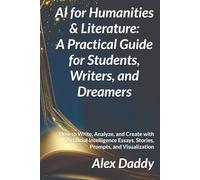 AI for Humanities & Literature: A Practical Guide for Students, Writers, and Dreamers: How to Write, Analyze, and Create with Artificial Intelligence ... Visualization (Practical AI & Data Series)