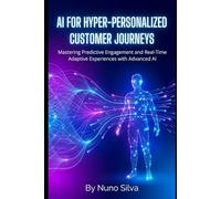 AI for Hyper-Personalized Customer Journeys: Mastering Predictive Engagement and Real-Time Adaptive Experiences with Advanced AI
