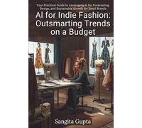 AI for Indie Fashion: Outsmarting Trends on a Budget: Your Practical Guide to Leveraging AI for Forecasting, Design, and Sustainable Growth for Small Brands (Fashion Metaverse)