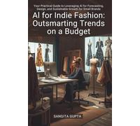 AI for Indie Fashion: Outsmarting Trends on a Budget: Your Practical Guide to Leveraging AI for Forecasting, Design, and Sustainable Growth for Small Brands (Fashion Metaverse)