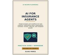 AI for Insurance Agents: Simple Prompts and Workflows for Lead Response, Client Onboarding, Policy Explanations, Renewals, Reviews, Referrals, and Compliant Book Growth (AI Income Playbooks)