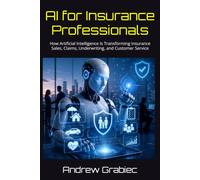 AI for Insurance Professionals: How Artificial Intelligence Is Transforming Insurance Sales, Claims, Underwriting, and Customer Service