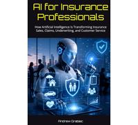 AI for Insurance Professionals: How Artificial Intelligence Is Transforming Insurance Sales, Claims, Underwriting, and Customer Service