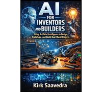 AI for Inventors and Builders: Using Artificial Intelligence to Design, Prototype, and Build Real-World Projects