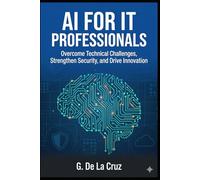 AI for IT Professionals: Overcome Technical Challenges, Strengthen Security, and Drive Innovation