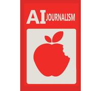 AI for Journalists: A Practical Guide to the Future of News: How to Use Artificial Intelligence for Storytelling, Data Journalism, Fact-Checking, and Audience Engagement
