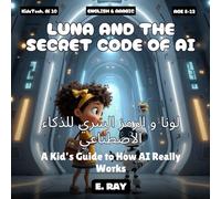 AI FOR KIDS - LUNA AND THE SECRET CODE OF AI (BILINGUAL ENGLISH-ARABIC): لونا و الرمز السري للذكاء الاصطناعي